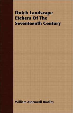 Dutch Landscape Etchers of the Seventeenth Century: Pronouncing and Explanatory de WILLIAM ASPENWALL BRADLEY