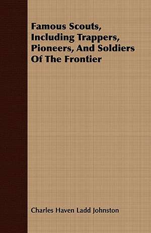 Famous Scouts, Including Trappers, Pioneers, and Soldiers of the Frontier: Told from the Gates of Sunset de Charles Haven Ladd Johnston