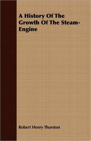 A History of the Growth of the Steam-Engine: As It Has Been, as It Is, and as It Should Be, with Remarks on Traction, and the Use of the Cape Cart de Robert Henry Thurston