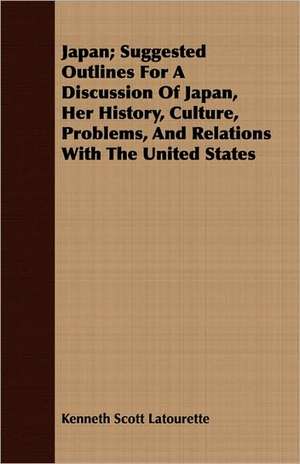 Japan; Suggested Outlines for a Discussion of Japan, Her History, Culture, Problems, and Relations with the United States de Kenneth Scott Latourette