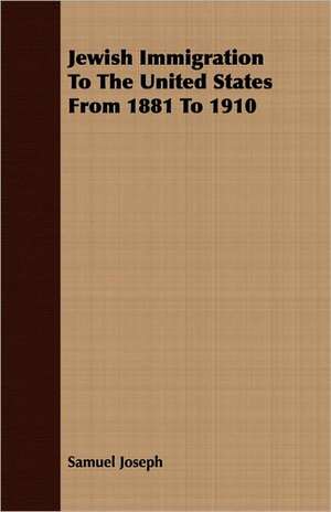 Jewish Immigration to the United States from 1881 to 1910: Its History and Principles Viewed in the Light of Modern Educational Problems de Samuel Joseph