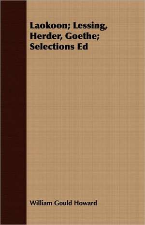 Laokoon; Lessing, Herder, Goethe; Selections Ed de William Gould Howard