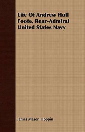 Life of Andrew Hull Foote, Rear-Admiral United States Navy: With Notes on the Oxford Movement and Its Men de James Mason Hoppin