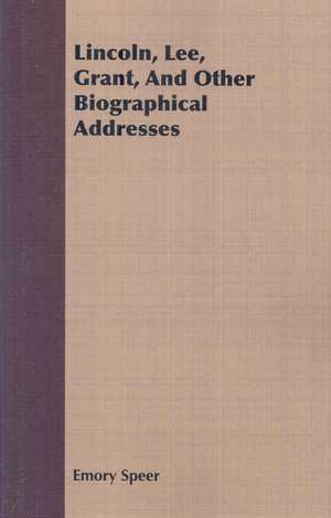 Lincoln, Lee, Grant, and Other Biographical Addresses: Familiar Essays on Scientific Subjects, Natural Phenomena, &C. with a Sketch of the Life of Mary Somer de Emory Speer