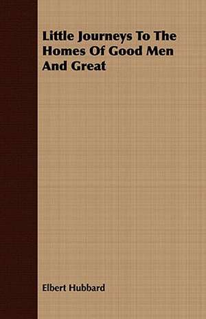 Little Journeys to the Homes of Good Men and Great: A Study in Character de Elbert Hubbard