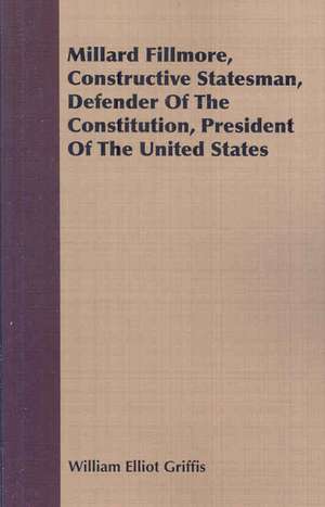 Millard Fillmore, Constructive Statesman, Defender of the Constitution, President of the United States: A Course of Normal Histology for Students and Practitioners of Medicine de William Elliot Griffis