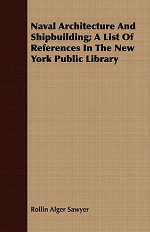 Naval Architecture and Shipbuilding; A List of References in the New York Public Library: As Together Constituting the One System of God de Rollin Alger Sawyer