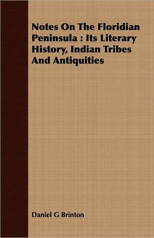 Notes on the Floridian Peninsula: Its Literary History, Indian Tribes and Antiquities de Daniel G Brinton