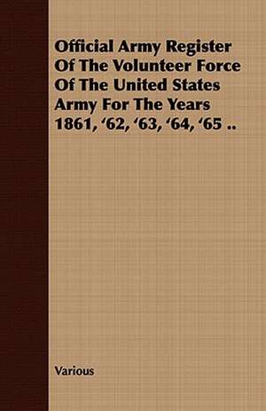 Official Army Register of the Volunteer Force of the United States Army for the Years 1861, '62, '63, '64, '65 .. de various