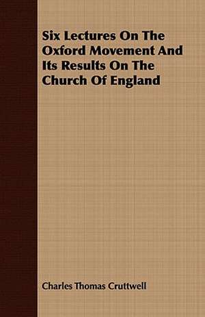 Six Lectures on the Oxford Movement and Its Results on the Church of England: A View from the Radcliffe Library de Charles Thomas Cruttwell