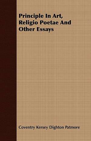 Principle in Art, Religio Poetae and Other Essays: A Story of Undergraduate Life at the College of New Jersey de Coventry Kersey Dighton Patmore