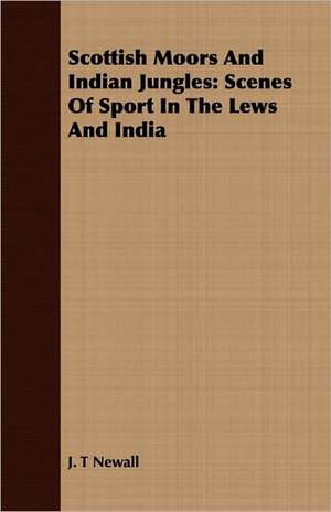 Scottish Moors and Indian Jungles: Scenes of Sport in the Lews and India de J. T Newall