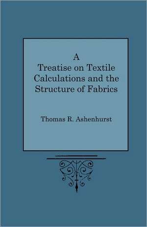 A Treatise on Textile Calculations and the Structure of Fabrics de Thomas R. Ashenhurst