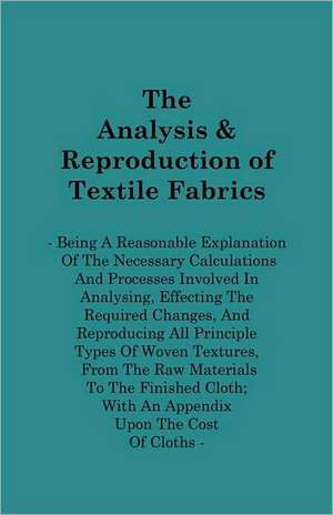 The Analysis & Reproduction of Textile Fabrics - Being a Reasonable Explanation of the Necessary Calculations and Processes Involved in Analysing, Eff de A. F. Barker