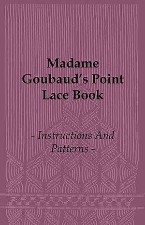 Madame Goubaud's Point Lace Book - Instructions and Patterns de Madame Goubaud