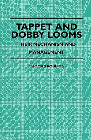 Tappet And Dobby Looms - Their Mechanism And Management de Thomas Roberts