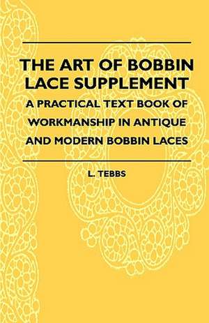 The Art Of Bobbin Lace Supplement - A Practical Text Book Of Workmanship In Antique And Modern Bobbin Laces de L. Tebbs