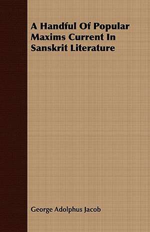 A Handful of Popular Maxims Current in Sanskrit Literature: Or, the Curse and the Cure of Strong Drink de George Adolphus Jacob