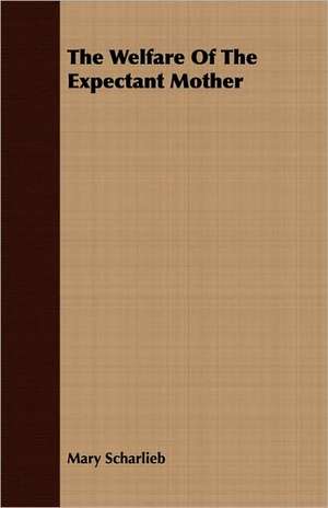 The Welfare of the Expectant Mother: The Curious Customs, Traditions, and Legends of the North American Indians de Mary Scharlieb