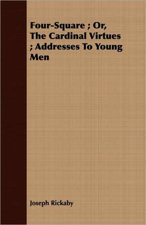 Four-Square; Or, the Cardinal Virtues; Addresses to Young Men: Translated from the Original Swahili de Joseph Rickaby