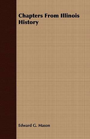 Chapters from Illinois History: His Life, His Heroic Virtues, His Labours, and the Fruits of His Labours de Edward G. Mason