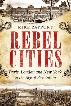 Rebel Cities: Paris, London and New York in the Age of Revolution de x Mike Rapport