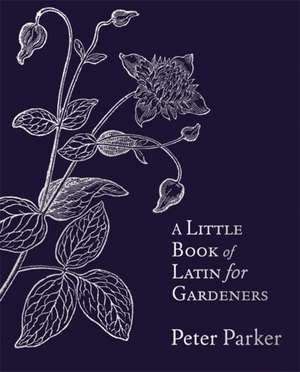 A Little Book of Latin for Gardeners de Peter Parker