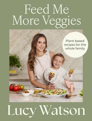 Feed Me More Veggies: Plant-based recipes for the whole family de Lucy Watson