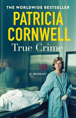 True Crime: A Memoir - the jaw-dropping and moving story of the godmother of forensic crime and creator of Scarpetta de Patricia Cornwell