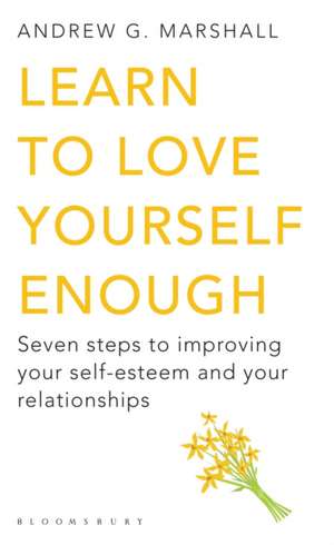 Learn to Love Yourself Enough: Seven Steps to Improving Your Self-Esteem and Your Relationships de Andrew G Marshall