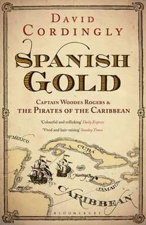 Spanish Gold: Captain Woodes Rogers and the True Story of the Pirates of the Caribbean de David Cordingly