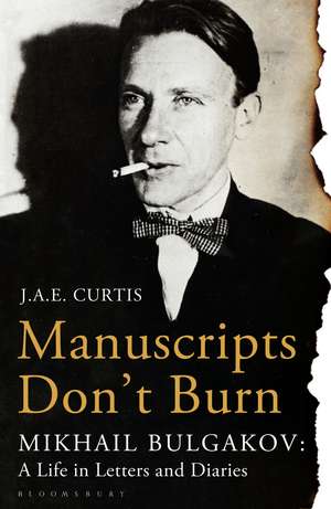 Manuscripts Don't Burn: Mikhail Bulgakov: a Life in Letters and Diaries de J. A. E. Curtis