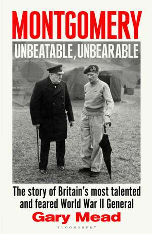 Montgomery: Unbeatable, Unbearable: The story of Britain’s most talented and feared WW2 general de Gary Mead