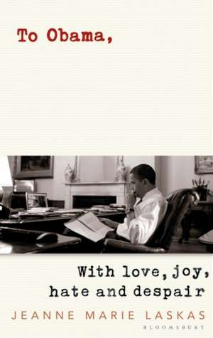 To Obama: With Love, Joy, Hate and Despair de Jeanne Marie Laskas