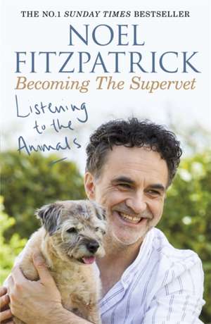 Listening to the Animals: Becoming The Supervet de Noel Fitzpatrick