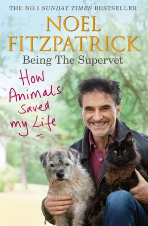 How Animals Saved My Life: Being the Supervet de Noel Fitzpatrick