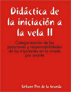 Didctica de La Iniciacin a la Vela II: Categorizacin de Las Posiciones y Responsabilidades de Los Tripulantes En La Virada Por Avante de Urbano Poo De La Granda