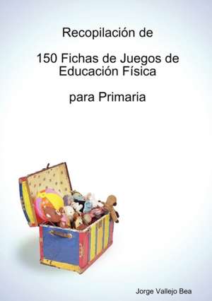 Recopilación de 150 Fichas de Juegos de Educación Física para Primaria de Jorge Vallejo Bea