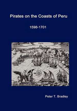 Pirates on the Coasts of Peru, 1598-1701 de Peter T. Bradley