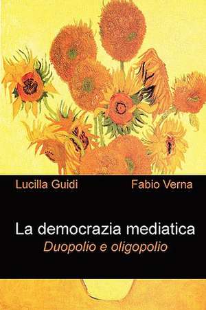 La democrazia mediatica. Duopolio e oligopolio de Fabio Verna