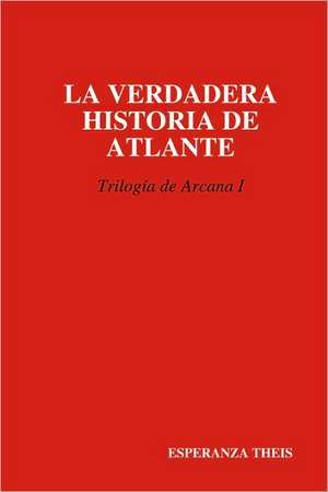 La Verdadera Historia de Atlante Triloga de Arcana I de Esperanza Theis