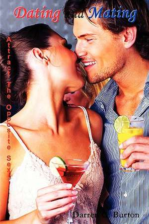 Dating and Mating: Attract the Opposite Sex de Darren G. Burton