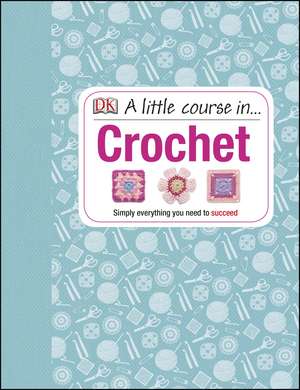 A Little Course in Crochet: Simply everything you need to succeed de DK