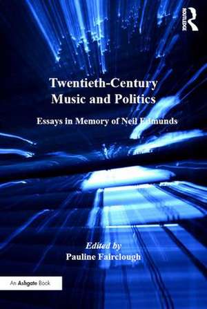 Twentieth-Century Music and Politics: Essays in Memory of Neil Edmunds de Pauline Fairclough