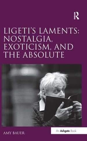 Ligeti's Laments: Nostalgia, Exoticism, and the Absolute de Amy Bauer