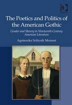 The Poetics and Politics of the American Gothic: Gender and Slavery in Nineteenth-Century American Literature de Agnieszka Soltysik Monnet