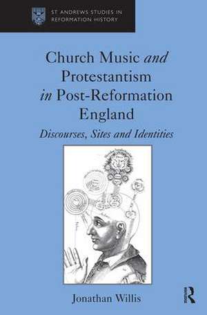 Church Music and Protestantism in Post-Reformation England: Discourses, Sites and Identities de Jonathan Willis