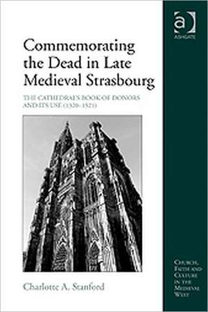 Commemorating the Dead in Late Medieval Strasbourg: The Cathedral's Book of Donors and Its Use (1320-1521) de Charlotte A. Stanford