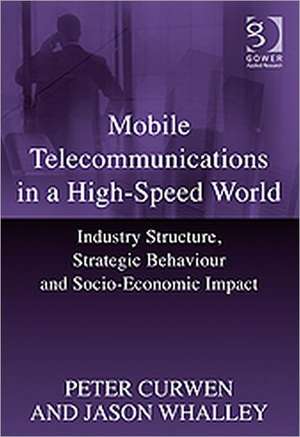 Mobile Telecommunications in a High-Speed World: Industry Structure, Strategic Behaviour and Socio-Economic Impact de Peter Curwen