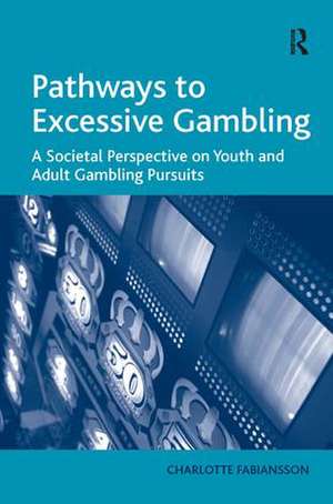 Pathways to Excessive Gambling: A Societal Perspective on Youth and Adult Gambling Pursuits de Charlotte Fabiansson